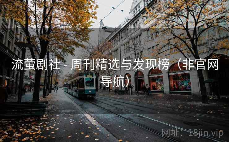 流萤剧社 - 周刊精选与发现榜（非官网导航）