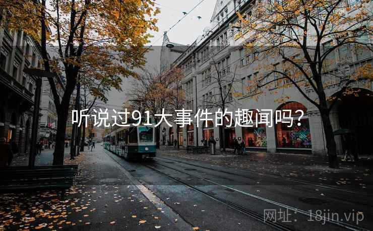 听说过91大事件的趣闻吗？