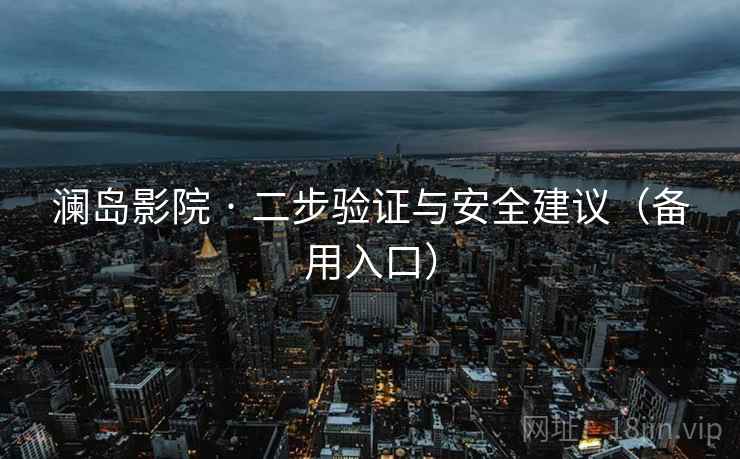 澜岛影院 · 二步验证与安全建议（备用入口）  第2张