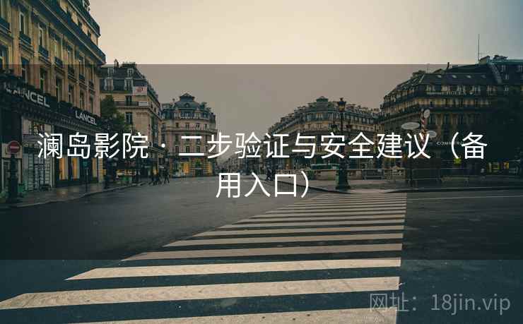 澜岛影院 · 二步验证与安全建议（备用入口）  第1张