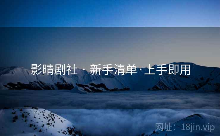 影晴剧社 · 新手清单·上手即用