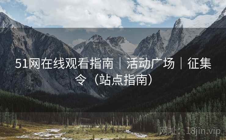 51网在线观看指南｜活动广场｜征集令（站点指南）