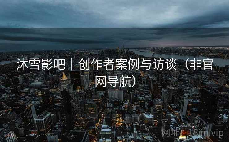 沐雪影吧｜创作者案例与访谈（非官网导航）  第1张