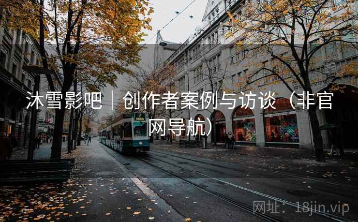 沐雪影吧｜创作者案例与访谈（非官网导航）  第2张