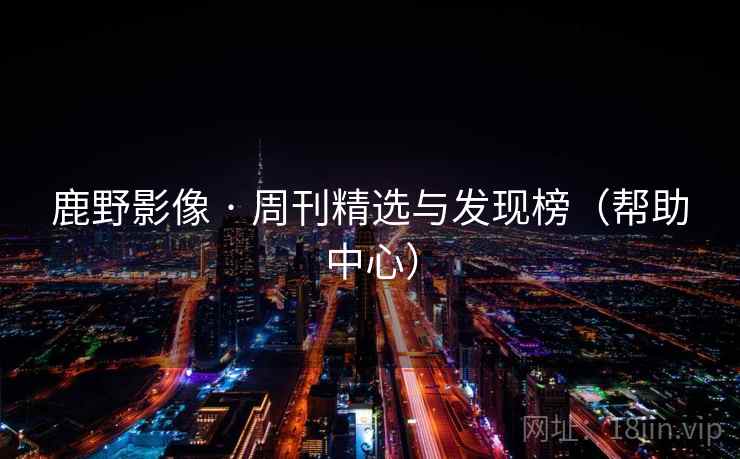 鹿野影像 · 周刊精选与发现榜（帮助中心）  第2张