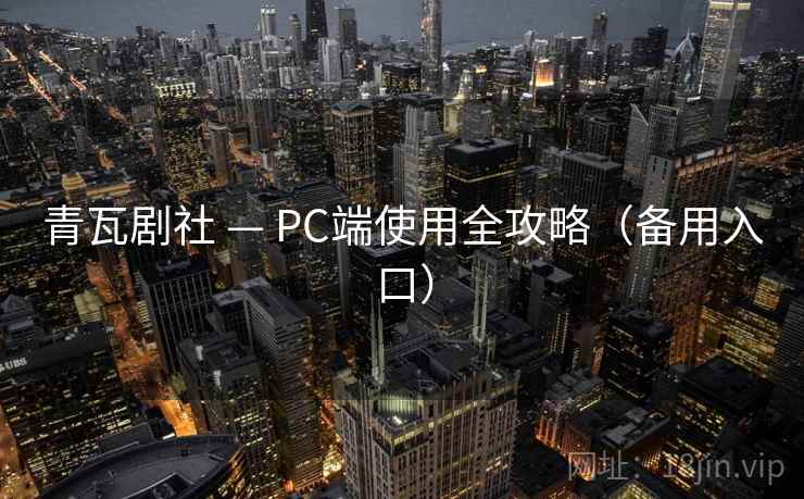 青瓦剧社 — PC端使用全攻略（备用入口）