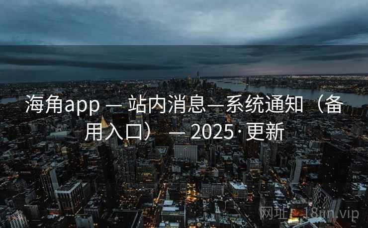 海角app — 站内消息—系统通知（备用入口） — 2025·更新