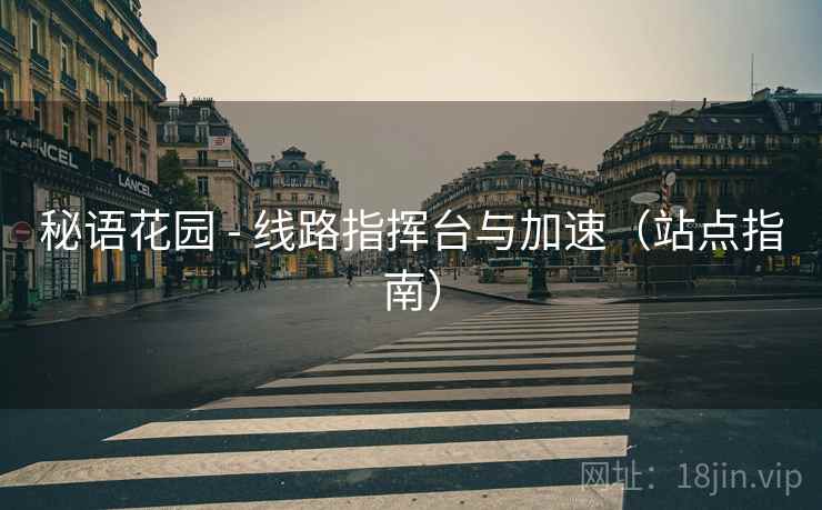 秘语花园 - 线路指挥台与加速（站点指南）