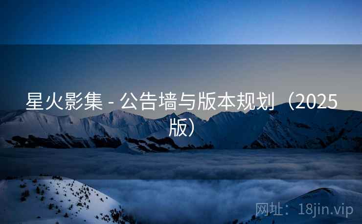 星火影集 - 公告墙与版本规划（2025版）  第2张