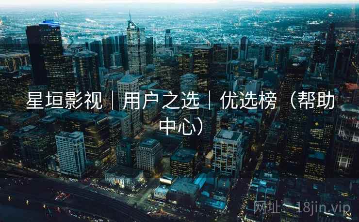 星垣影视｜用户之选｜优选榜（帮助中心）