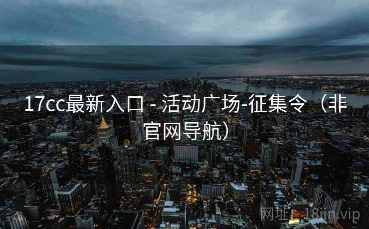 17cc最新入口 - 活动广场-征集令（非官网导航）