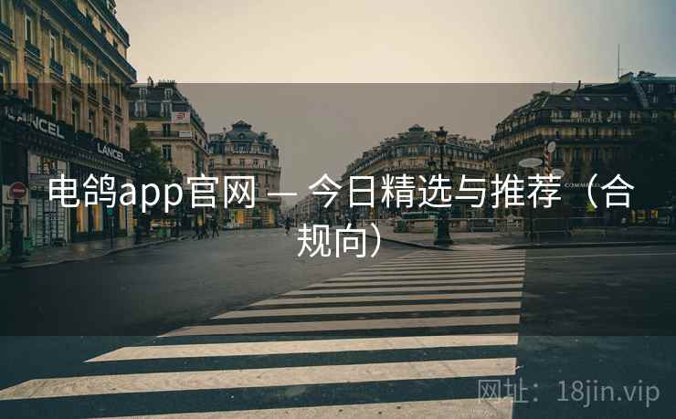 电鸽app官网 — 今日精选与推荐（合规向）