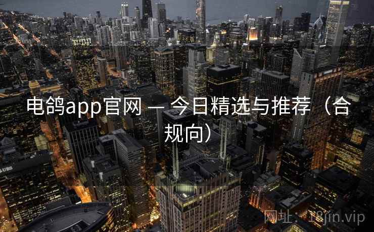 电鸽app官网 — 今日精选与推荐（合规向）