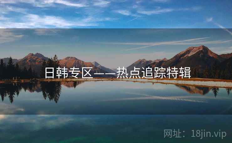 日韩专区——热点追踪特辑  第1张