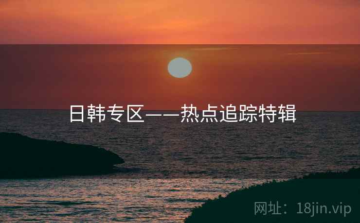 日韩专区——热点追踪特辑  第2张