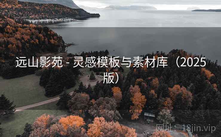 远山影苑 - 灵感模板与素材库（2025版）