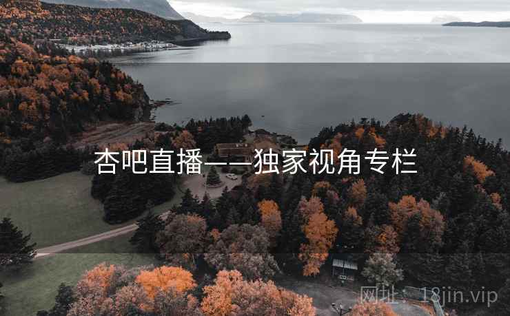 杏吧直播——独家视角专栏