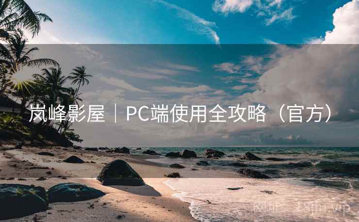 岚峰影屋｜PC端使用全攻略（官方）