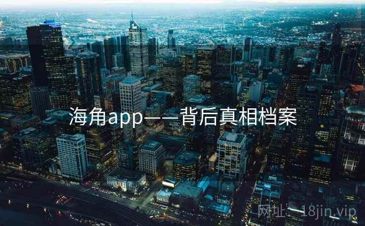 海角app——背后真相档案