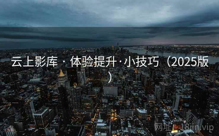 云上影库 · 体验提升·小技巧（2025版）