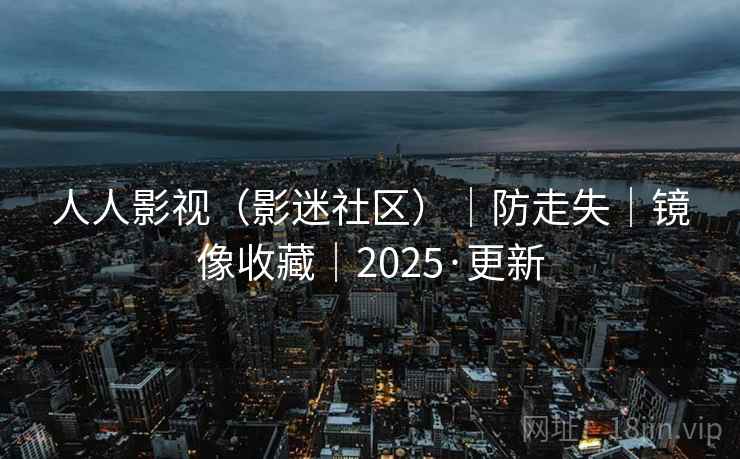 人人影视（影迷社区）｜防走失｜镜像收藏｜2025·更新