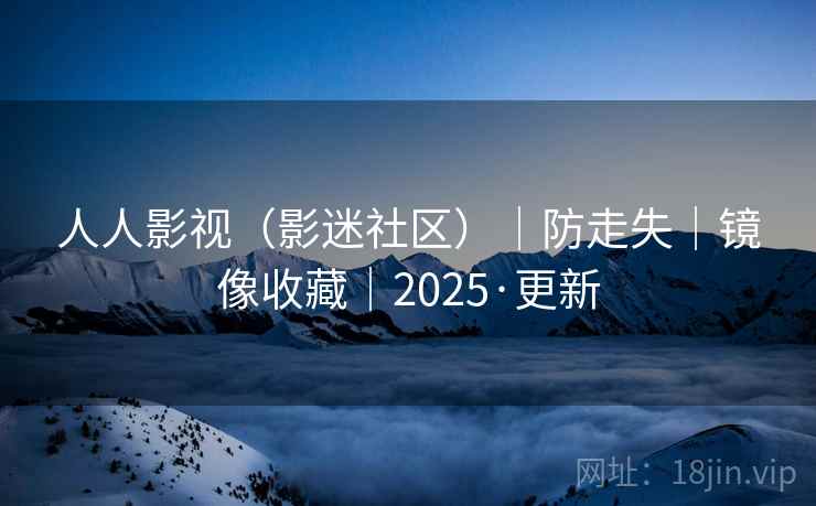 人人影视（影迷社区）｜防走失｜镜像收藏｜2025·更新