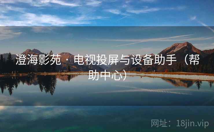 澄海影苑 · 电视投屏与设备助手（帮助中心）