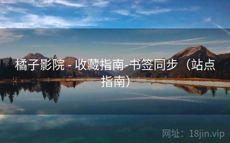 橘子影院 - 收藏指南-书签同步（站点指南）