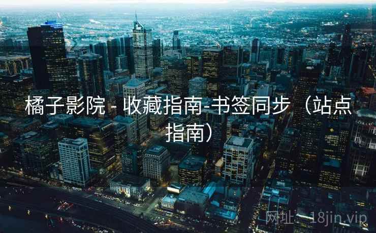 橘子影院 - 收藏指南-书签同步（站点指南）
