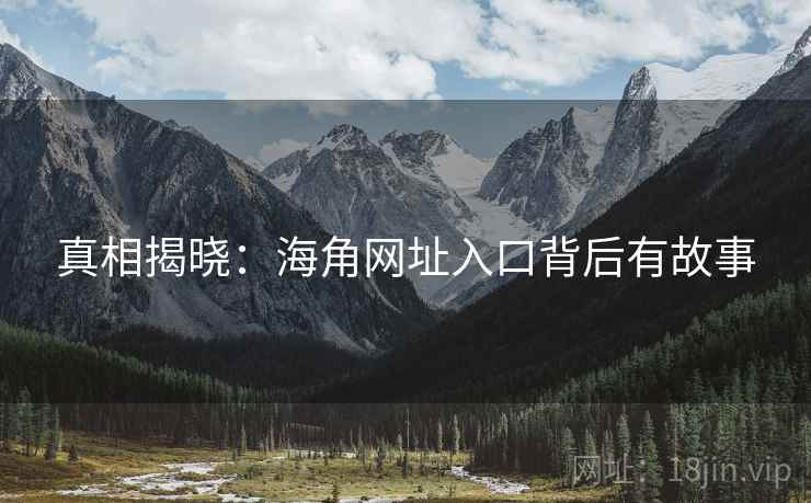 真相揭晓：海角网址入口背后有故事