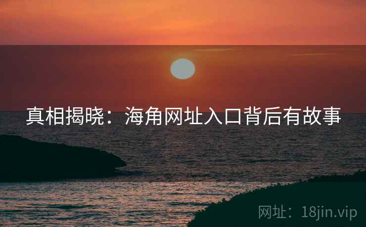 真相揭晓：海角网址入口背后有故事