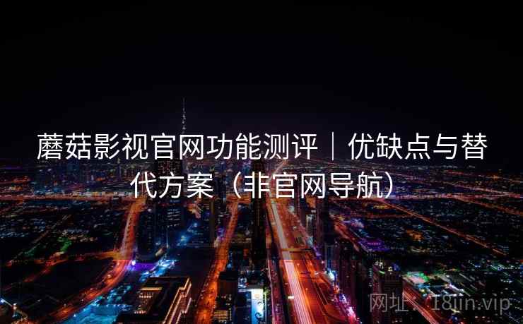 蘑菇影视官网功能测评｜优缺点与替代方案（非官网导航）