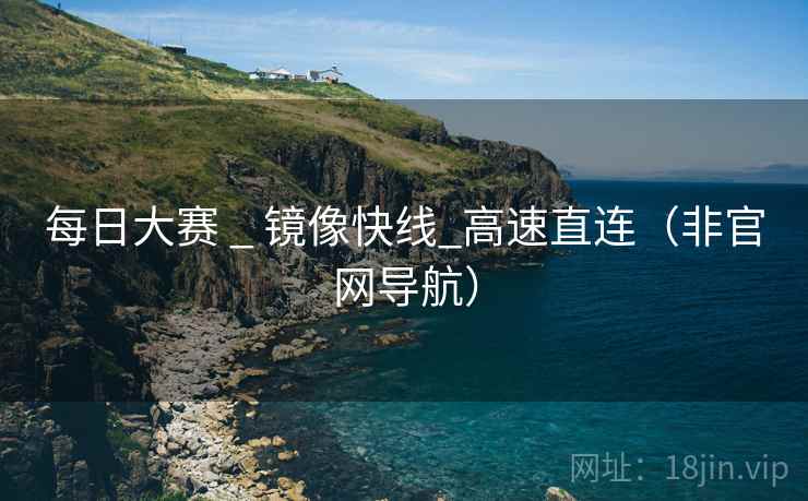 每日大赛 _ 镜像快线_高速直连（非官网导航）