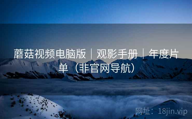 蘑菇视频电脑版｜观影手册｜年度片单（非官网导航）