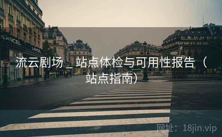 流云剧场 _ 站点体检与可用性报告（站点指南）