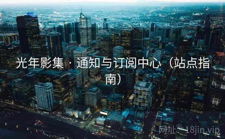 光年影集 · 通知与订阅中心(站点指南)