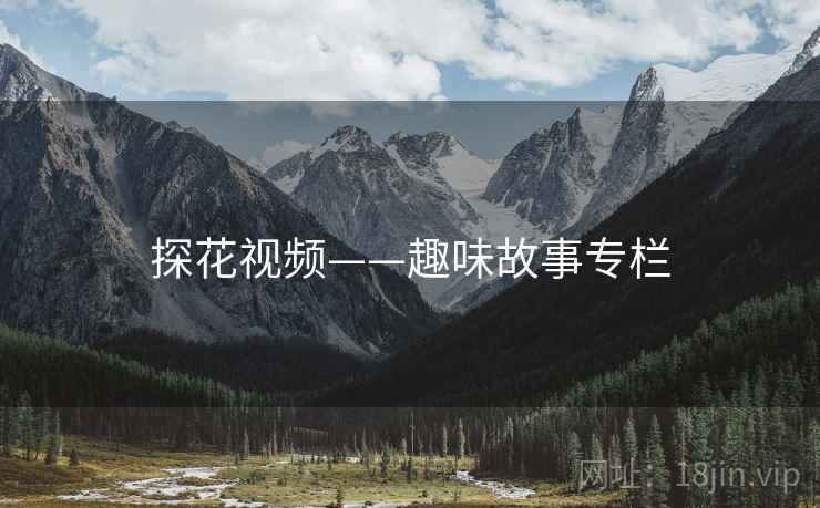 探花视频——趣味故事专栏