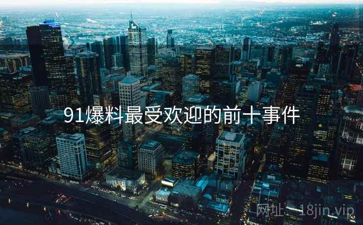 91爆料最受欢迎的前十事件