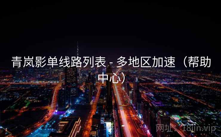 青岚影单线路列表 - 多地区加速(帮助中心)