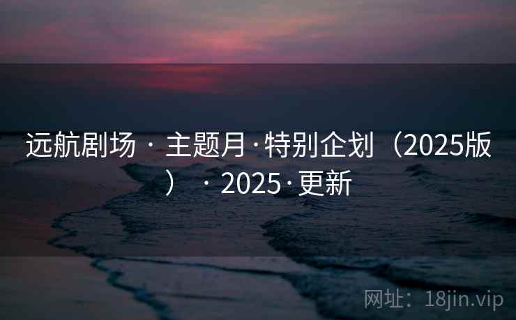远航剧场 · 主题月·特别企划（2025版） 2025·更新  第1张
