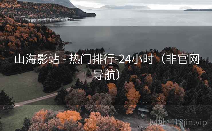 山海影站 - 热门排行-24小时(非官网导航)