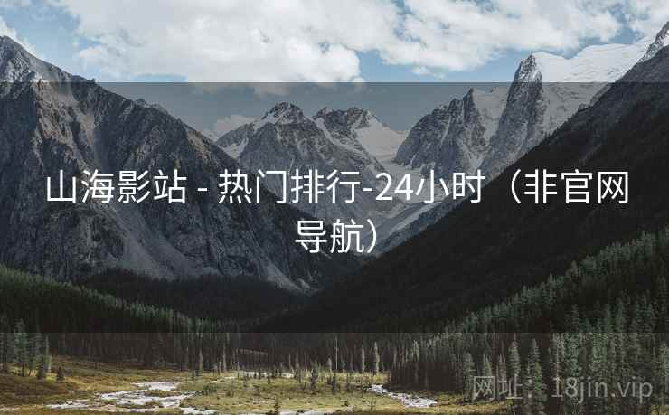 山海影站 - 热门排行-24小时(非官网导航)