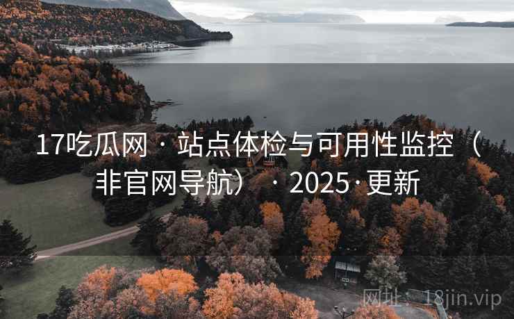 17吃瓜网 · 站点体检与可用性监控(非官网导航) 2025·更新  第1张 17吃瓜网 · 站点体检与可用性监控(非官网导航) 2025·更新  第1张