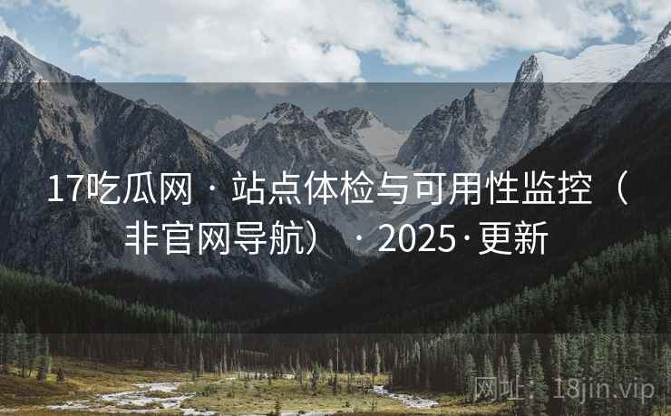 17吃瓜网 · 站点体检与可用性监控(非官网导航) 2025·更新  第2张 17吃瓜网 · 站点体检与可用性监控(非官网导航) 2025·更新  第2张