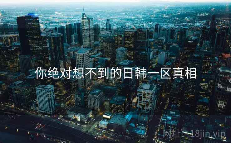 你绝对想不到的日韩一区真相