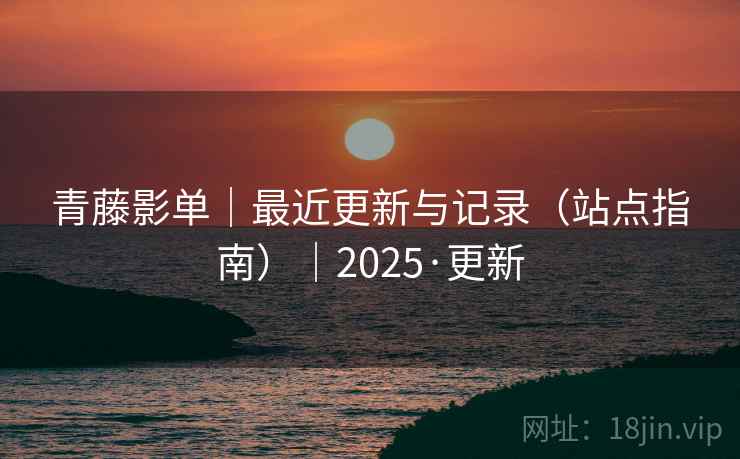 青藤影单|最近更新与记录(站点指南)|2025·更新