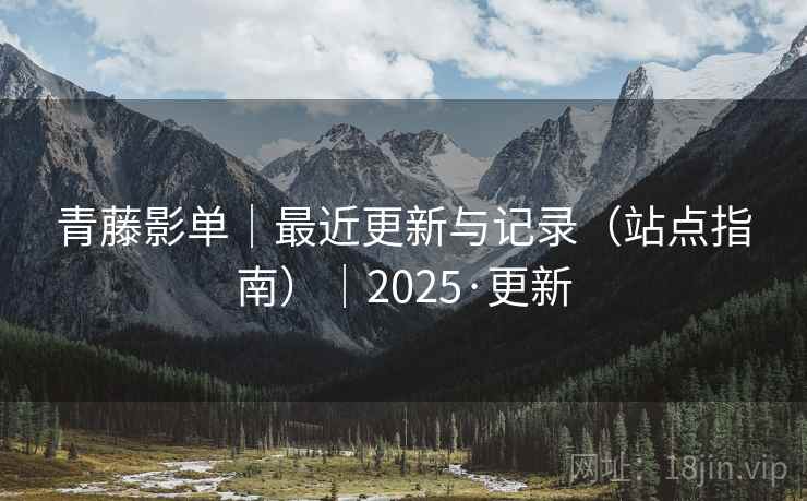 青藤影单|最近更新与记录(站点指南)|2025·更新