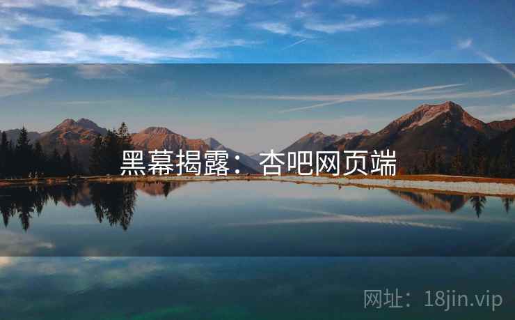 黑幕揭露:杏吧网页端  第2张 黑幕揭露:杏吧网页端  第2张