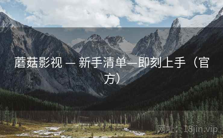蘑菇影视 — 新手清单—即刻上手(官方)