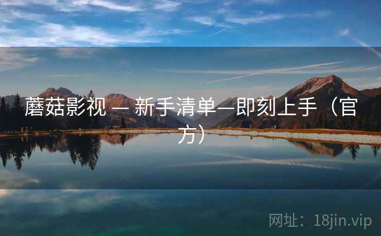 蘑菇影视 — 新手清单—即刻上手(官方)
